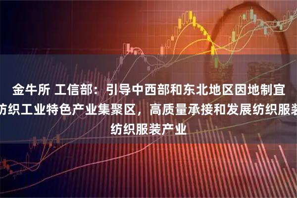 金牛所 工信部：引导中西部和东北地区因地制宜建设纺织工业特色产业集聚区，高质量承接和发展纺织服装产业