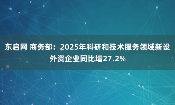 东启网 商务部：2025年科研和技术服务领域新设外资企业同比增27.2%