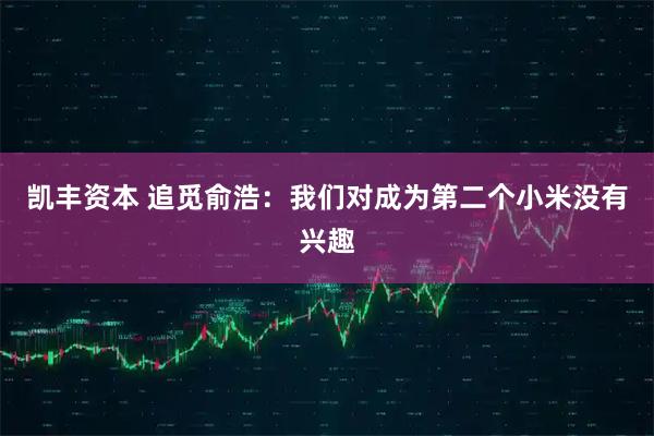 凯丰资本 追觅俞浩：我们对成为第二个小米没有兴趣