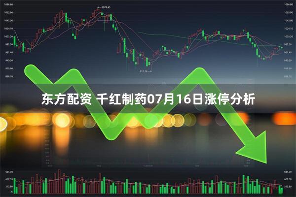 东方配资 千红制药07月16日涨停分析