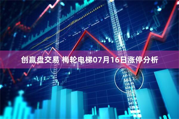 创赢盘交易 梅轮电梯07月16日涨停分析