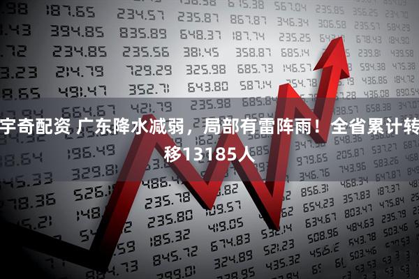 宇奇配资 广东降水减弱，局部有雷阵雨！全省累计转移13185人