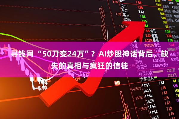 寻钱网 “50刀变24万”？AI炒股神话背后，缺失的真相与疯狂的信徒