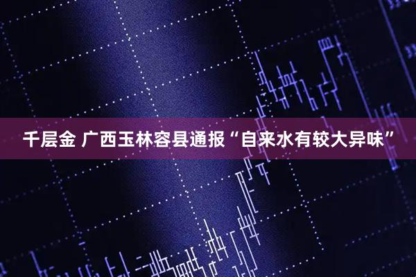 千层金 广西玉林容县通报“自来水有较大异味”
