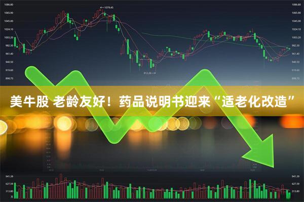 美牛股 老龄友好!药品说明书迎来“适老化改造”