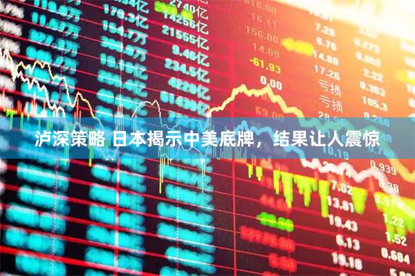 泸深策略 日本揭示中美底牌，结果让人震惊